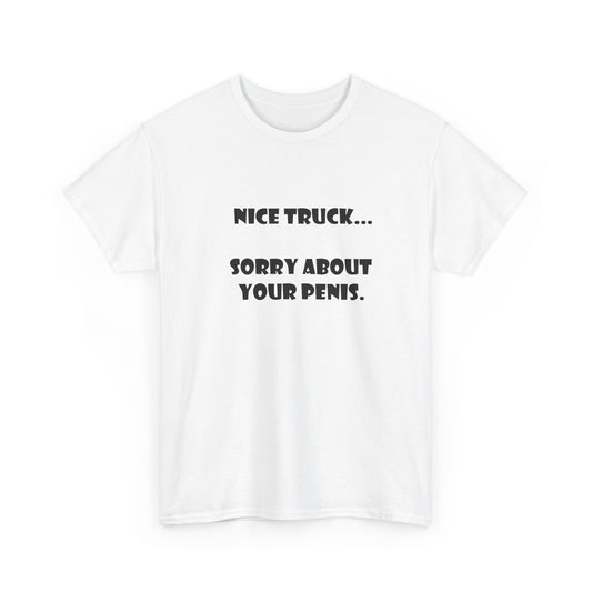 "Nice Truck... Sorry About Your Penis" Sarcastic, Graphic Tee
