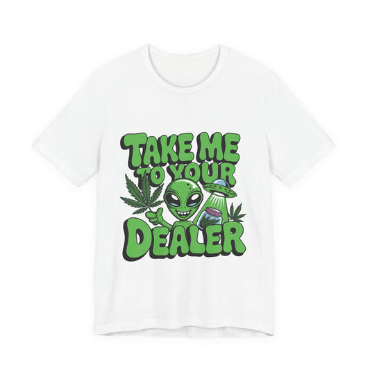Take Me to Your Dealer Alien Tee- Weed Lover Gift